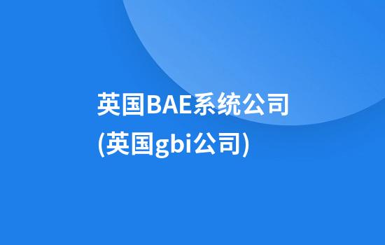 英国BAE系统公司(英国gbi公司)