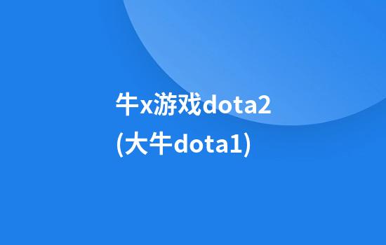 牛x游戏dota2(大牛dota1)