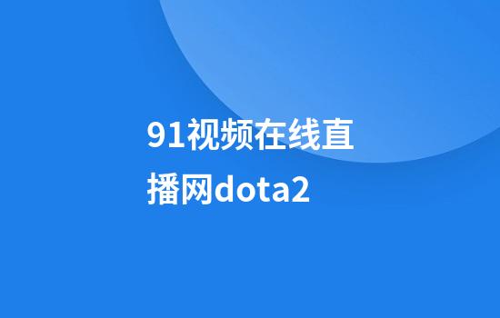 91视频在线直播网dota2