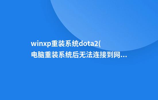 winxp重装系统dota2(电脑重装系统后无法连接到网络)