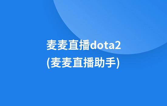 麦麦直播dota2(麦麦直播助手)