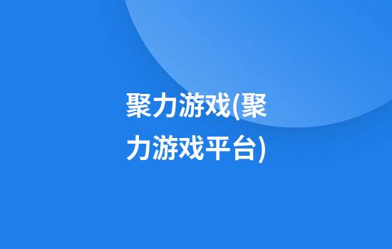 聚力游戏(聚力游戏平台)