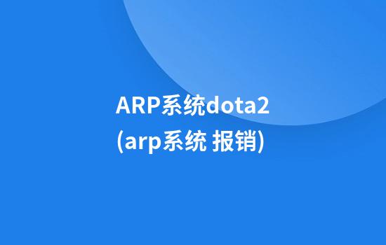 ARP系统dota2(arp系统 报销)