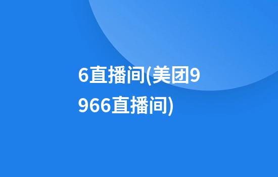 6直播间(美团9966直播间)