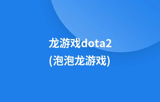 龙游戏dota2(泡泡龙游戏)