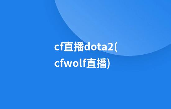 cf直播dota2(cfwolf直播)