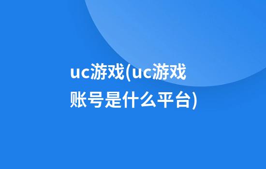 uc游戏(uc游戏账号是什么平台)