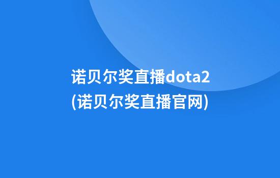 诺贝尔奖直播dota2(诺贝尔奖直播官网)