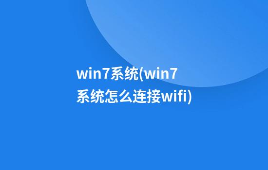 win7系统(win7系统怎么连接wifi)