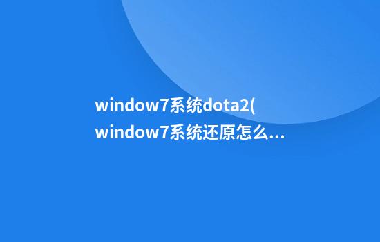 window7系统dota2(window7系统还原怎么操作)