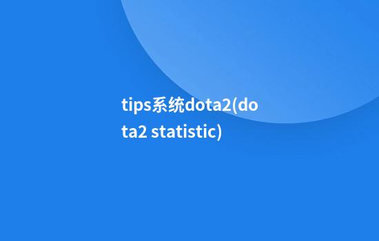 tips系统dota2(dota2 statistic)