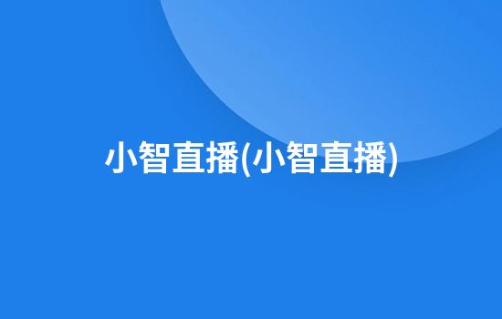 小智直播(小智直播)