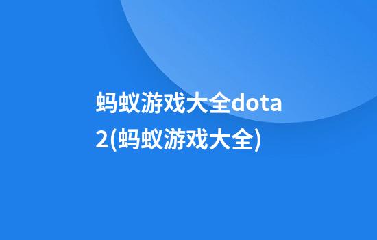 蚂蚁游戏大全dota2(蚂蚁游戏大全)