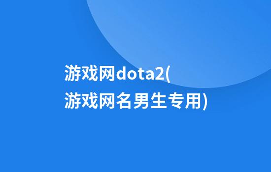 游戏网dota2(游戏网名男生专用)