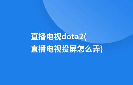 直播电视dota2(直播电视投屏怎么弄)