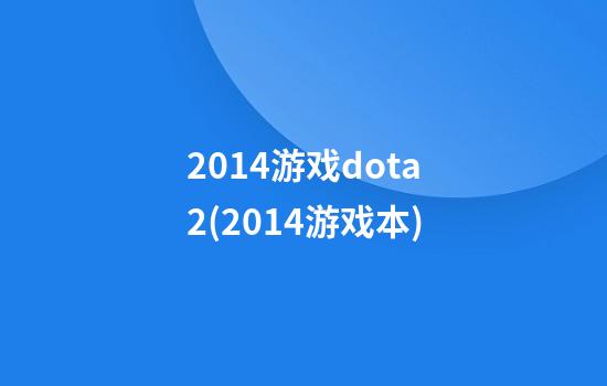 2014游戏dota2(2014游戏本)