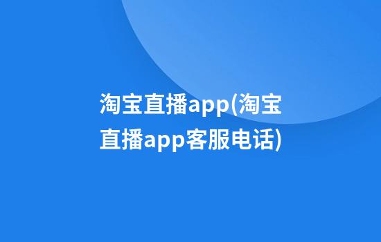 淘宝直播app(淘宝直播app客服电话)