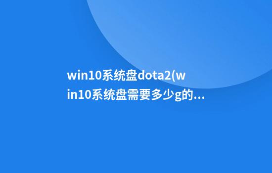 win10系统盘dota2(win10系统盘需要多少g的u盘)