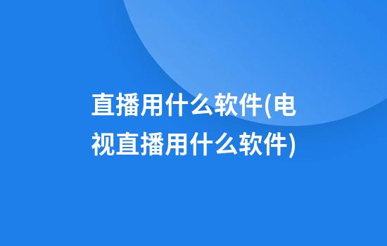 直播用什么软件(电视直播用什么软件)