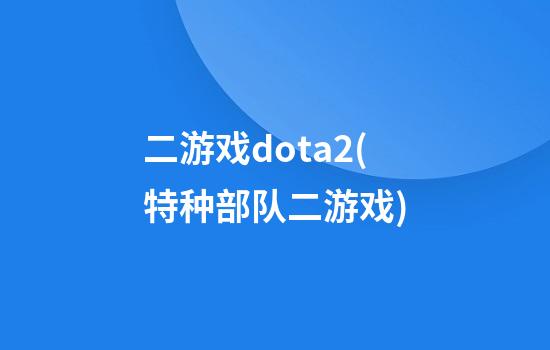 二游戏dota2(特种部队二游戏)