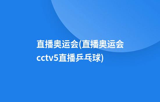 直播奥运会(直播奥运会cctv5直播乒乓球)