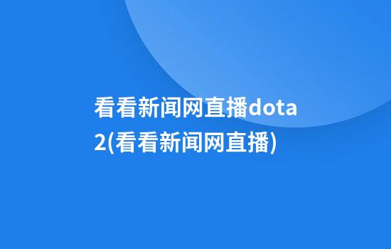 看看新闻网直播dota2(看看新闻网直播)