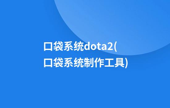 口袋系统dota2(口袋系统制作工具)