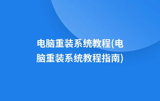 电脑重装系统教程(电脑重装系统教程指南)