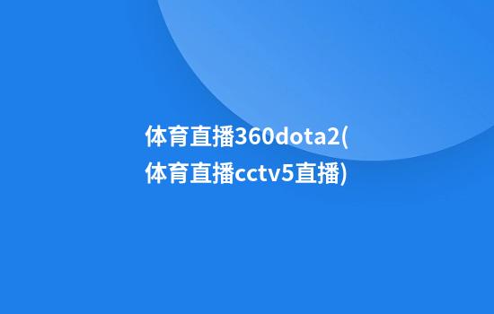 体育直播360dota2(体育直播cctv5直播)