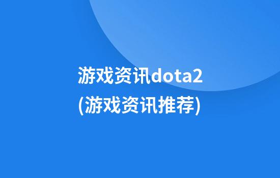 游戏资讯.dota2(游戏资讯推荐)