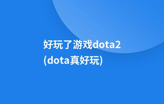 好玩了游戏dota2(dota真好玩)