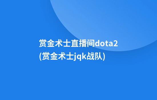 赏金术士直播间dota2(赏金术士jqk战队)