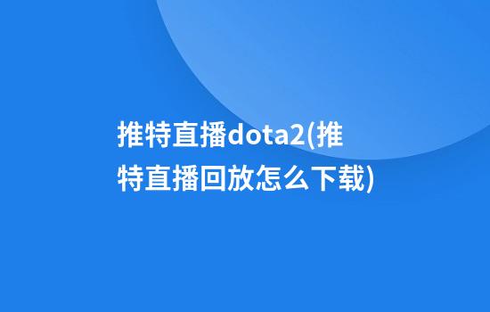 推特直播dota2(推特直播回放怎么下载)