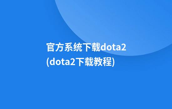 官方系统下载dota2(dota2下载教程)