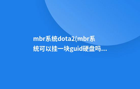 mbr系统dota2(mbr系统可以挂一块guid硬盘吗)