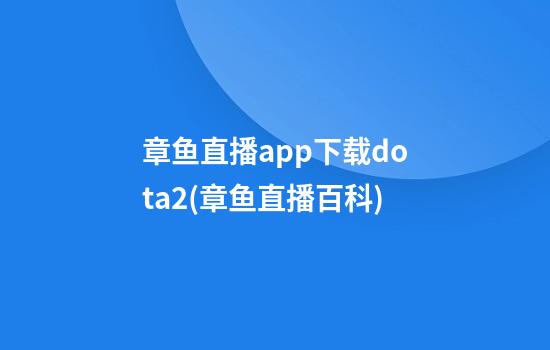 章鱼直播app下载dota2(章鱼直播百科)