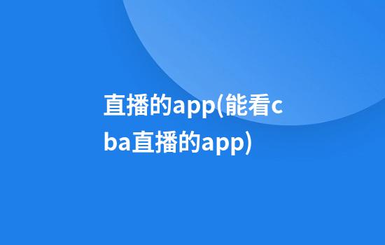 直播的app(能看cba直播的app)