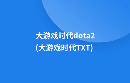 大游戏时代dota2(大游戏时代TXT)