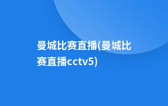 曼城比赛直播(曼城比赛直播cctv5)