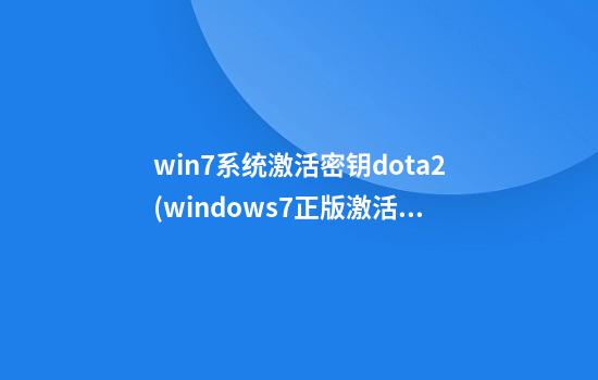 win7系统激活密钥dota2(windows7正版激活密钥)