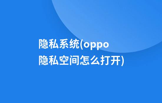 隐私系统(oppo隐私空间怎么打开)