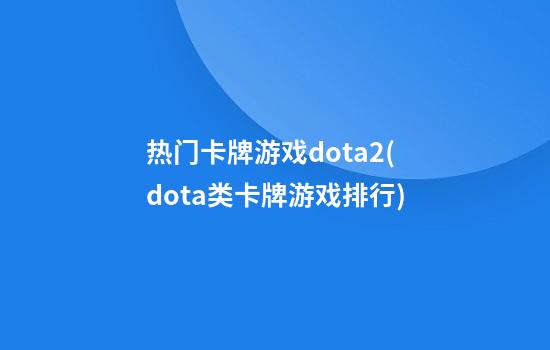 热门卡牌游戏dota2(dota类卡牌游戏排行)