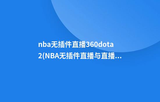 nba无插件直播360dota2(NBA无插件直播与直播)