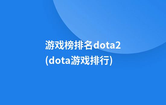 游戏榜排名dota2(dota游戏排行)