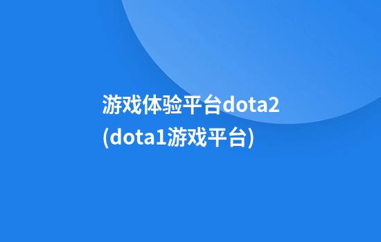 游戏体验平台dota2(dota1游戏平台)