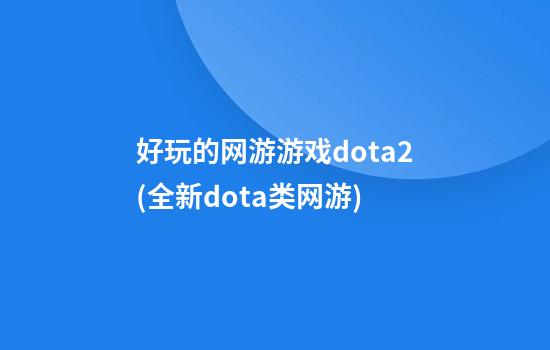 好玩的网游游戏dota2(全新dota类网游)