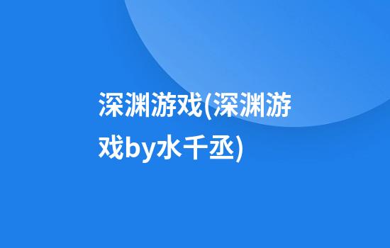 深渊游戏(深渊游戏by水千丞)