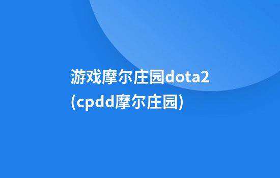 游戏摩尔庄园dota2(cpdd摩尔庄园)