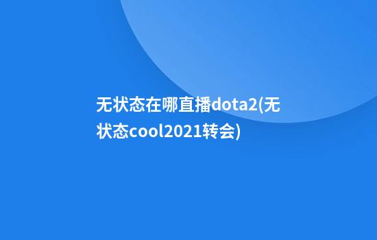 无状态在哪直播dota2(无状态cool2021转会)