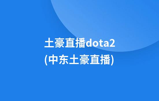 土豪直播dota2(中东土豪直播)